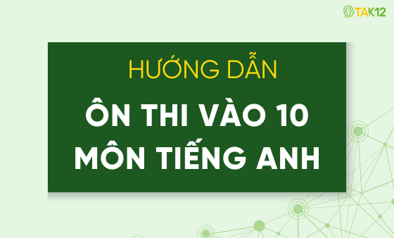 Hướng dẫn &ocirc;n thi v&agrave;o 10 m&ocirc;n tiếng Anh theo đề thi năm 2025 chi tiết